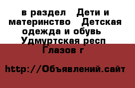  в раздел : Дети и материнство » Детская одежда и обувь . Удмуртская респ.,Глазов г.